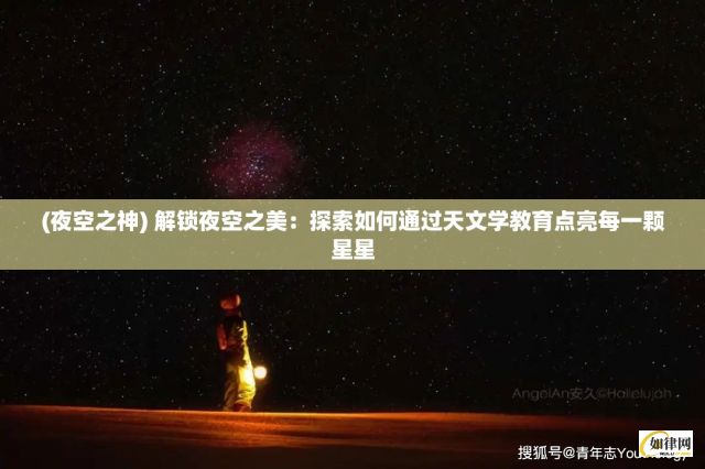 (夜空之神) 解锁夜空之美：探索如何通过天文学教育点亮每一颗星星